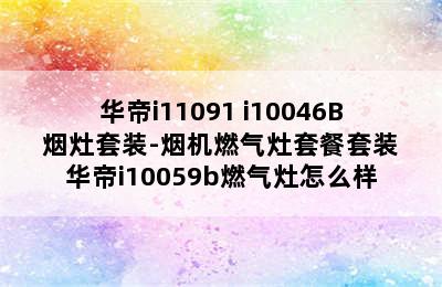 华帝i11091+i10046B 烟灶套装-烟机燃气灶套餐套装 华帝i10059b燃气灶怎么样